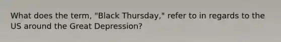 What does the term, "Black Thursday," refer to in regards to the US around the Great Depression?