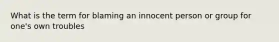 What is the term for blaming an innocent person or group for one's own troubles