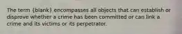 The term (blank) encompasses all objects that can establish or disprove whether a crime has been committed or can link a crime and its victims or its perpetrator.