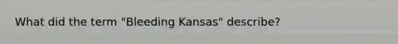 What did the term "Bleeding Kansas" describe?