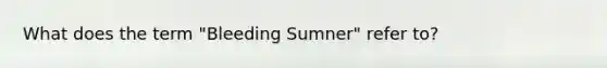 What does the term "Bleeding Sumner" refer to?