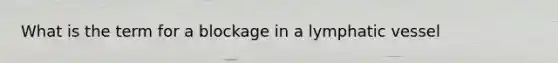 What is the term for a blockage in a lymphatic vessel