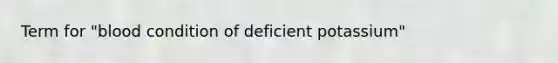 Term for "blood condition of deficient potassium"