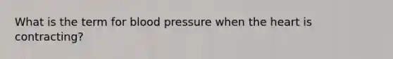 What is the term for blood pressure when the heart is contracting?