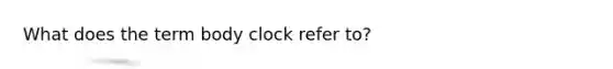 What does the term body clock refer to?