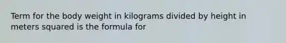 Term for the body weight in kilograms divided by height in meters squared is the formula for