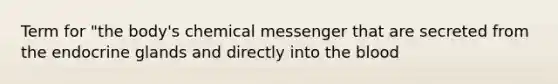 Term for "the body's chemical messenger that are secreted from the endocrine glands and directly into the blood