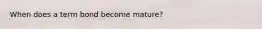 When does a term bond become mature?