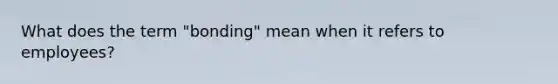 What does the term "bonding" mean when it refers to employees?