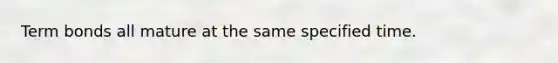 Term bonds all mature at the same specified time.