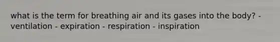 what is the term for breathing air and its gases into the body? - ventilation - expiration - respiration - inspiration