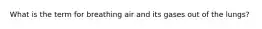 What is the term for breathing air and its gases out of the lungs?
