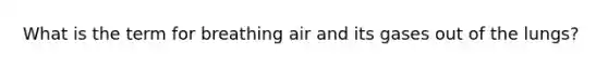 What is the term for breathing air and its gases out of the lungs?