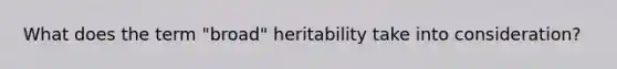 What does the term "broad" heritability take into consideration?