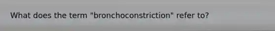 What does the term "bronchoconstriction" refer to?