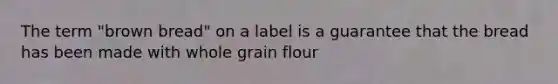 The term "brown bread" on a label is a guarantee that the bread has been made with whole grain flour