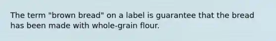 The term "brown bread" on a label is guarantee that the bread has been made with whole-grain flour.