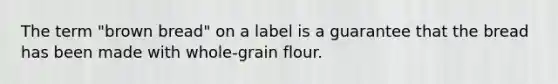 The term "brown bread" on a label is a guarantee that the bread has been made with whole-grain flour.​