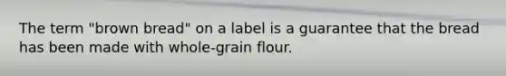 The term "brown bread" on a label is a guarantee that the bread has been made with whole-grain flour.