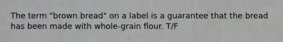 The term "brown bread" on a label is a guarantee that the bread has been made with whole-grain flour. T/F