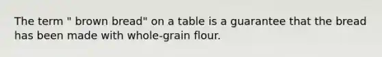 The term " brown bread" on a table is a guarantee that the bread has been made with whole-grain flour.