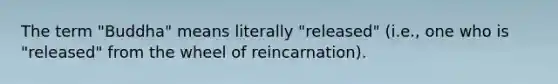 The term "Buddha" means literally "released" (i.e., one who is "released" from the wheel of reincarnation).