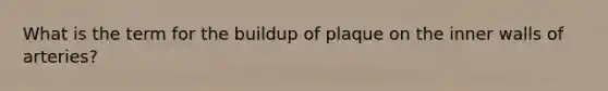 What is the term for the buildup of plaque on the inner walls of arteries?