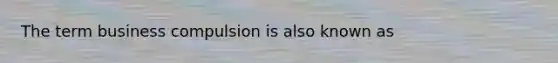 The term business compulsion is also known as