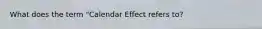 What does the term "Calendar Effect refers to?