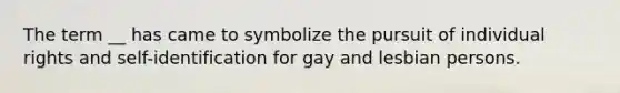 The term __ has came to symbolize the pursuit of individual rights and self-identification for gay and lesbian persons.