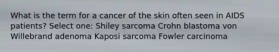 What is the term for a cancer of the skin often seen in AIDS patients? Select one: Shiley sarcoma Crohn blastoma von Willebrand adenoma Kaposi sarcoma Fowler carcinoma