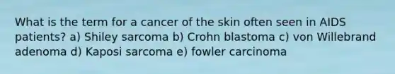 What is the term for a cancer of the skin often seen in AIDS patients? a) Shiley sarcoma b) Crohn blastoma c) von Willebrand adenoma d) Kaposi sarcoma e) fowler carcinoma