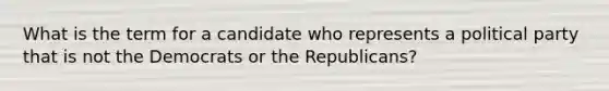 What is the term for a candidate who represents a political party that is not the Democrats or the Republicans?