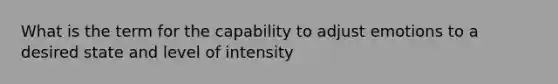 What is the term for the capability to adjust emotions to a desired state and level of intensity