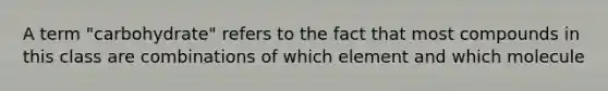 A term "carbohydrate" refers to the fact that most compounds in this class are combinations of which element and which molecule