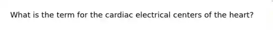 What is the term for the cardiac electrical centers of the heart?