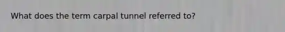 What does the term carpal tunnel referred to?