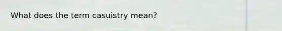 What does the term casuistry mean?