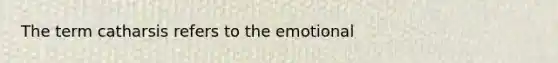 The term catharsis refers to the emotional