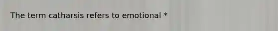 The term catharsis refers to emotional *