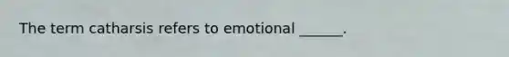 The term catharsis refers to emotional ______.