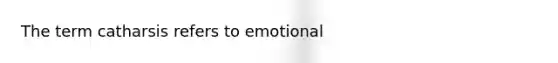 The term catharsis refers to emotional