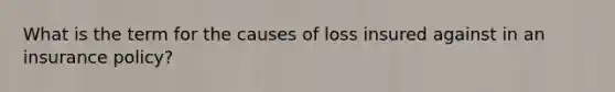 What is the term for the causes of loss insured against in an insurance policy?