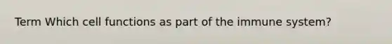 Term Which cell functions as part of the immune system?