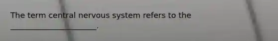 The term central nervous system refers to the ______________________.