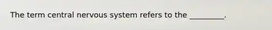 The term central nervous system refers to the _________.