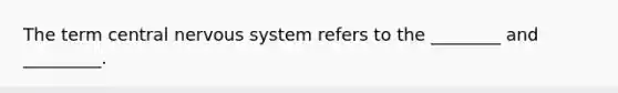 The term central nervous system refers to the ________ and _________.