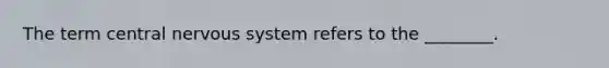 The term central nervous system refers to the ________.