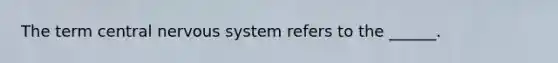 The term central nervous system refers to the ______.