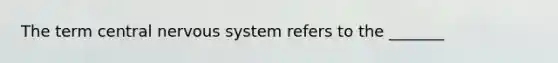 The term central nervous system refers to the _______